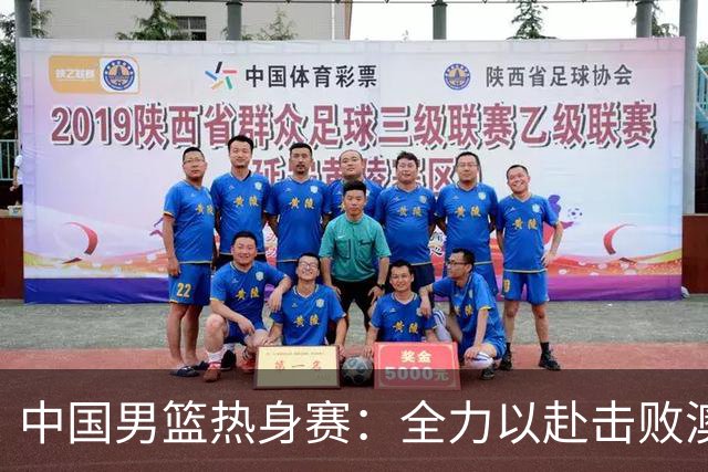 中国男篮热身赛：全力以赴击败澳大利亚，郭士强打造双塔阵容，央视直播
