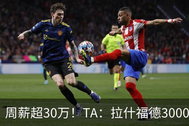 周薪超30万！TA：拉什福德3000万买断条款于昨日到期，巴萨未买断